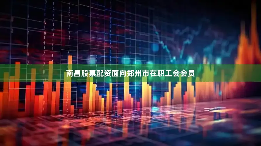 南昌股票配资面向郑州市在职工会会员