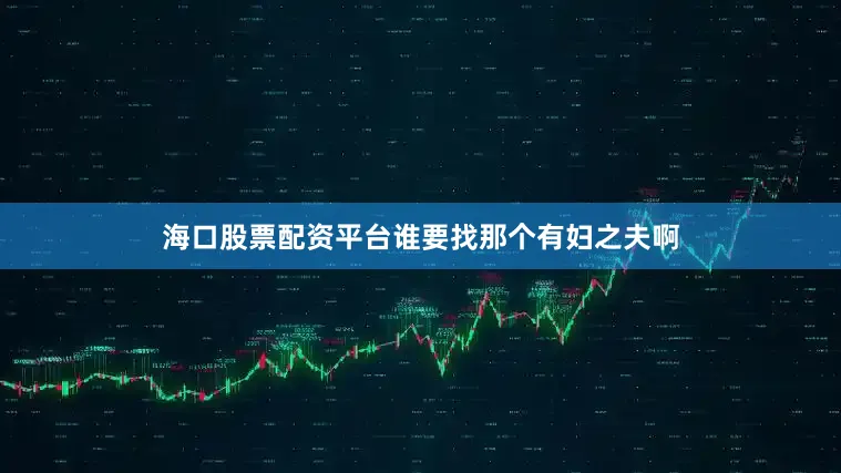 海口股票配资平台谁要找那个有妇之夫啊