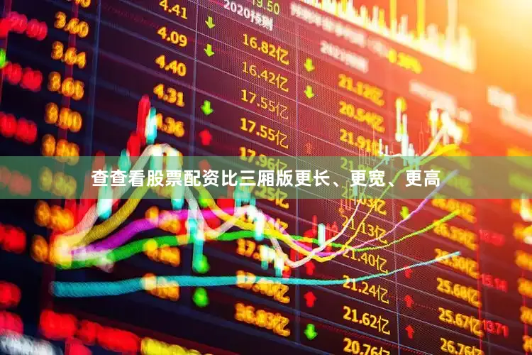 查查看股票配资比三厢版更长、更宽、更高
