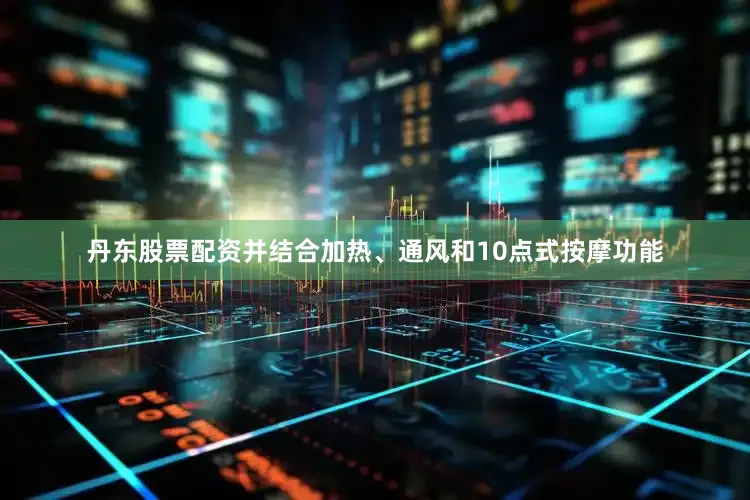 丹东股票配资并结合加热、通风和10点式按摩功能