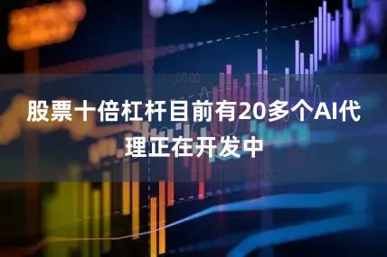 股票十倍杠杆目前有20多个AI代理正在开发中