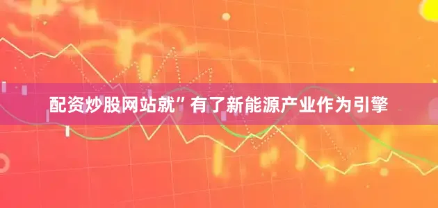 配资炒股网站就”　　有了新能源产业作为引擎