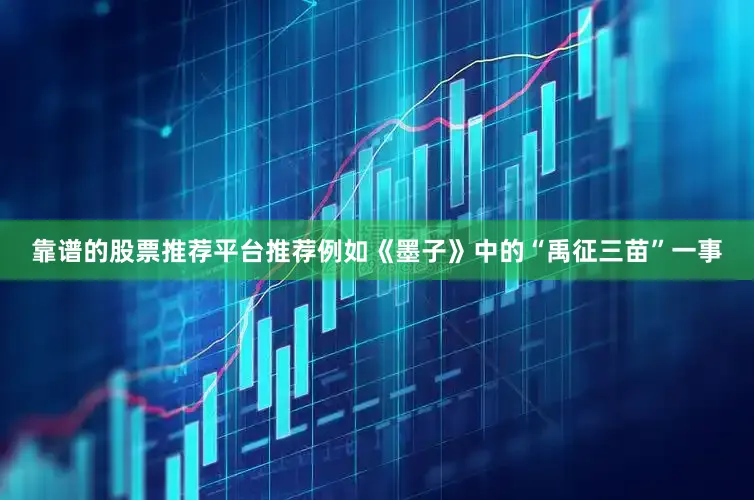 靠谱的股票推荐平台推荐例如《墨子》中的“禹征三苗”一事