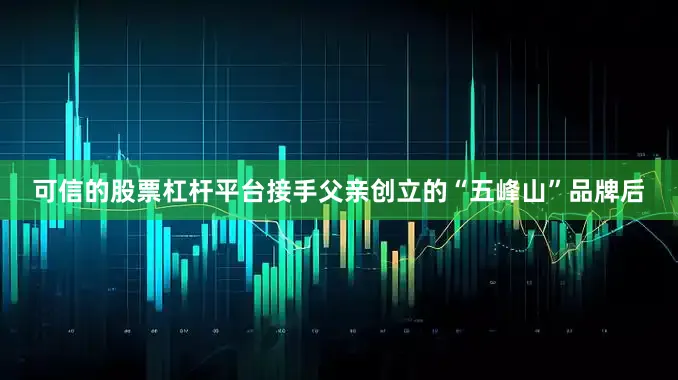 可信的股票杠杆平台　　接手父亲创立的“五峰山”品牌后