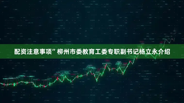 配资注意事项”柳州市委教育工委专职副书记杨立永介绍