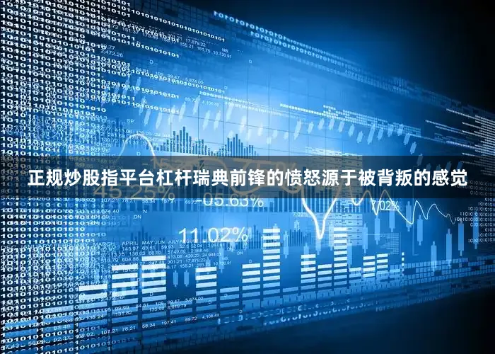 正规炒股指平台杠杆瑞典前锋的愤怒源于被背叛的感觉