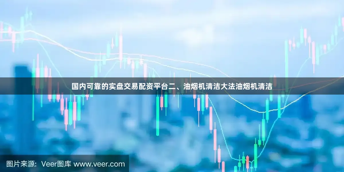 国内可靠的实盘交易配资平台二、油烟机清洁大法油烟机清洁