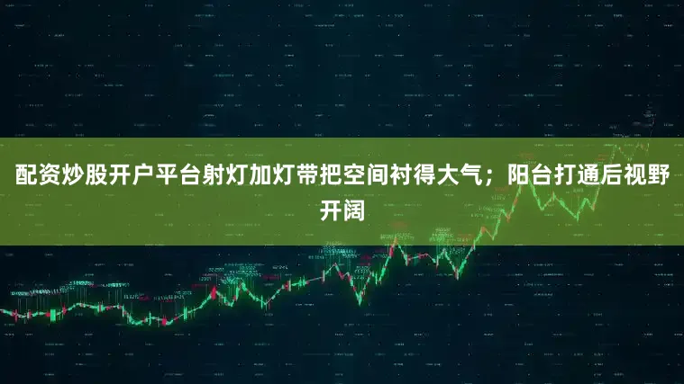 配资炒股开户平台射灯加灯带把空间衬得大气；阳台打通后视野开阔