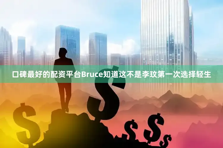口碑最好的配资平台Bruce知道这不是李玟第一次选择轻生