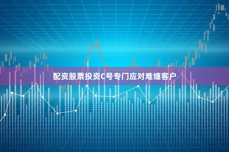 配资股票投资C号专门应对难缠客户