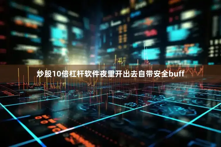 炒股10倍杠杆软件夜里开出去自带安全buff