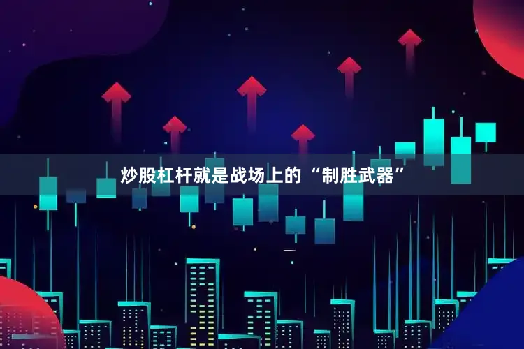 炒股杠杆就是战场上的 “制胜武器”
