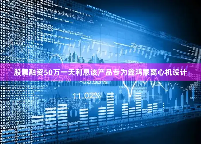 股票融资50万一天利息该产品专为鑫鸿蒙离心机设计