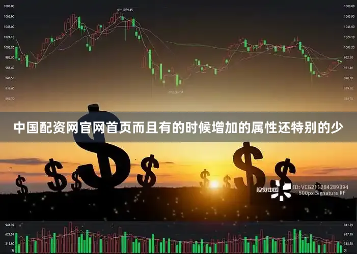 中国配资网官网首页而且有的时候增加的属性还特别的少