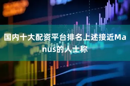 国内十大配资平台排名上述接近Manus的人士称