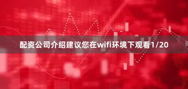 配资公司介绍建议您在wifi环境下观看1/20