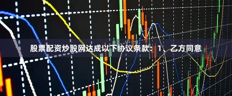 股票配资炒股网达成以下协议条款：1、乙方同意