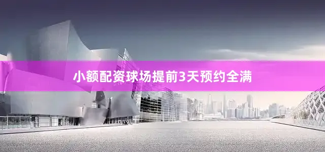 小额配资球场提前3天预约全满