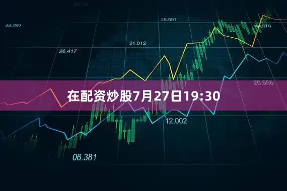 在配资炒股7月27日19:30