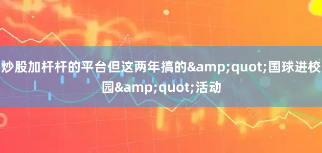 炒股加杆杆的平台但这两年搞的&quot;国球进校园&quot;活动