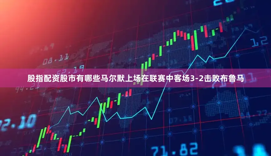 股指配资股市有哪些　　马尔默上场在联赛中客场3-2击败布鲁马