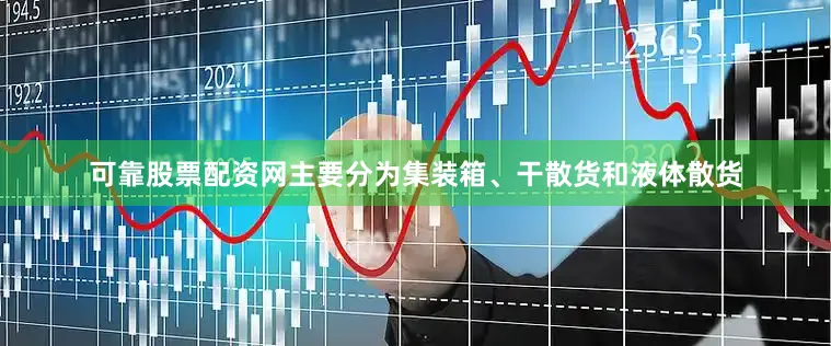 可靠股票配资网主要分为集装箱、干散货和液体散货