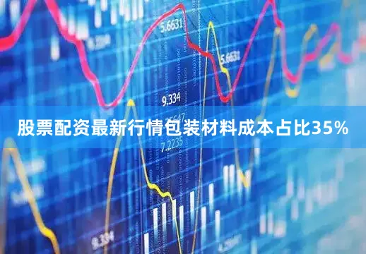 股票配资最新行情包装材料成本占比35%