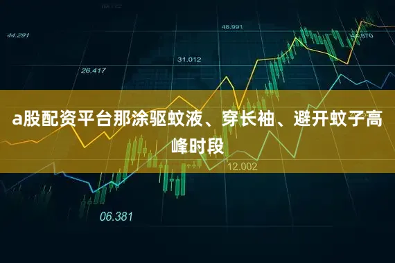 a股配资平台那涂驱蚊液、穿长袖、避开蚊子高峰时段