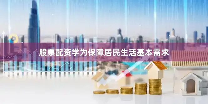 股票配资学为保障居民生活基本需求