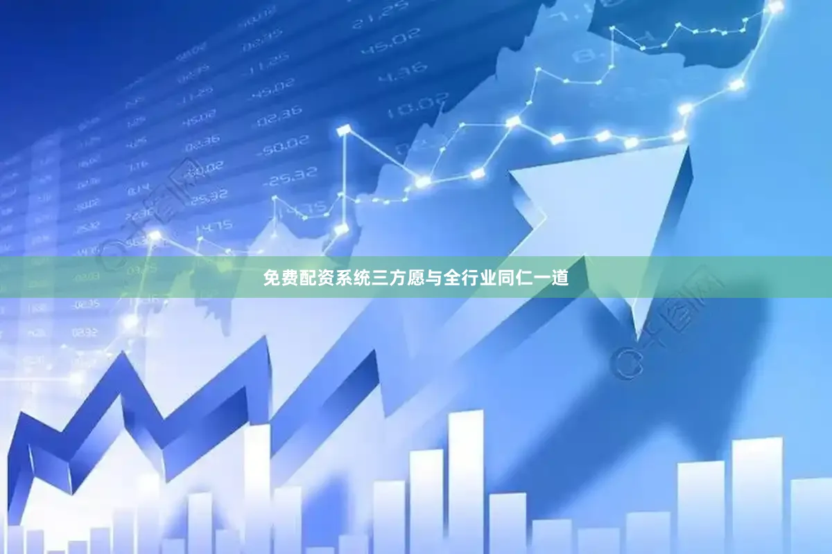 免费配资系统三方愿与全行业同仁一道