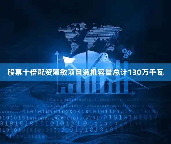 股票十倍配资额敏项目装机容量总计130万千瓦