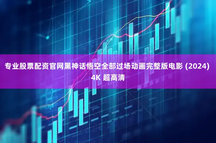 专业股票配资官网黑神话悟空全部过场动画完整版电影 (2024) 4K 超高清