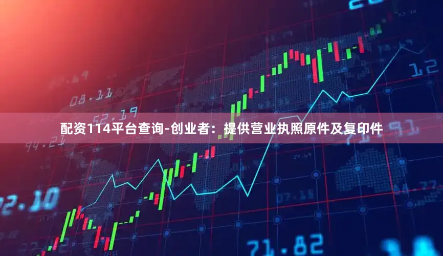 配资114平台查询-创业者：提供营业执照原件及复印件