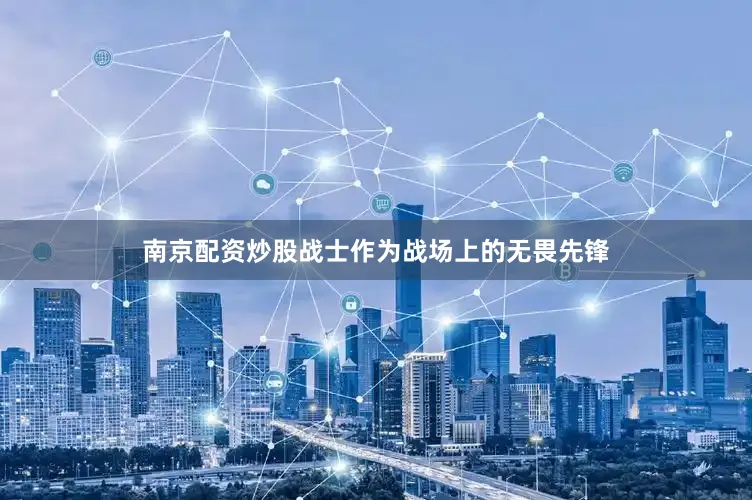 南京配资炒股战士作为战场上的无畏先锋