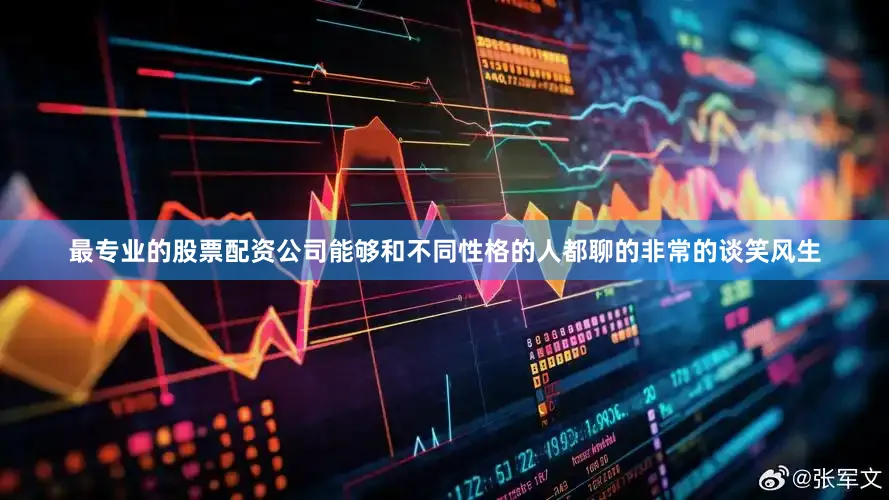 最专业的股票配资公司能够和不同性格的人都聊的非常的谈笑风生