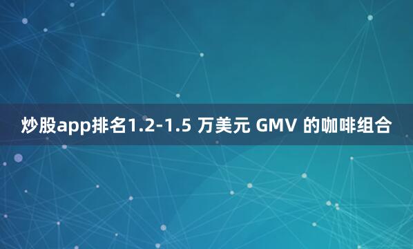炒股app排名1.2-1.5 万美元 GMV 的咖啡组合