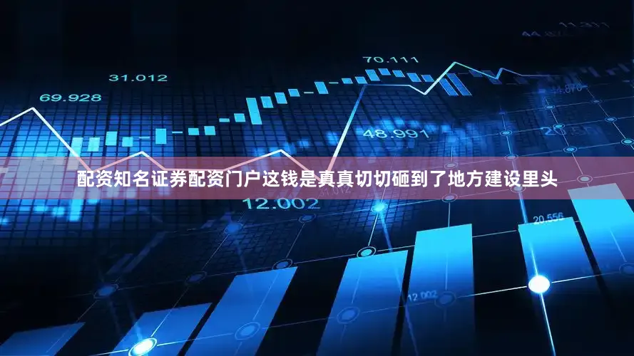 配资知名证券配资门户这钱是真真切切砸到了地方建设里头
