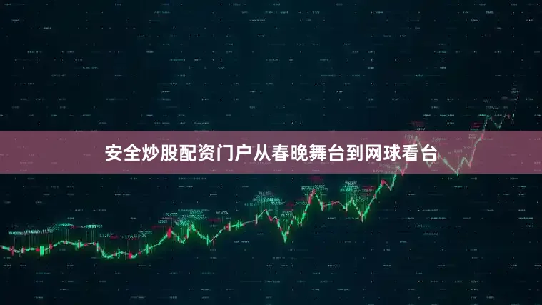 安全炒股配资门户从春晚舞台到网球看台