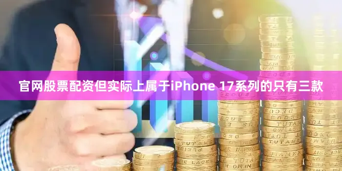 官网股票配资但实际上属于iPhone 17系列的只有三款