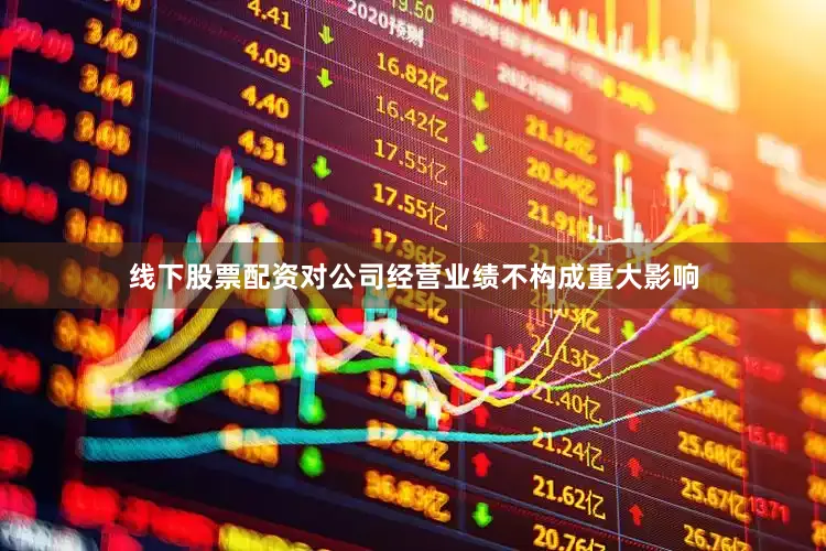 线下股票配资对公司经营业绩不构成重大影响