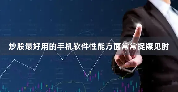 炒股最好用的手机软件性能方面常常捉襟见肘