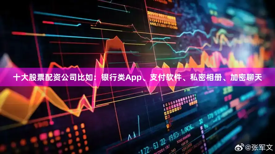 十大股票配资公司比如：银行类App、支付软件、私密相册、加密聊天