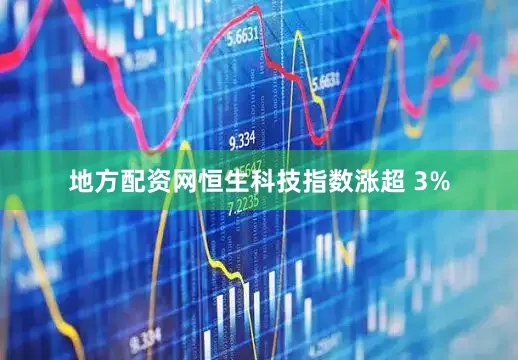 地方配资网恒生科技指数涨超 3%