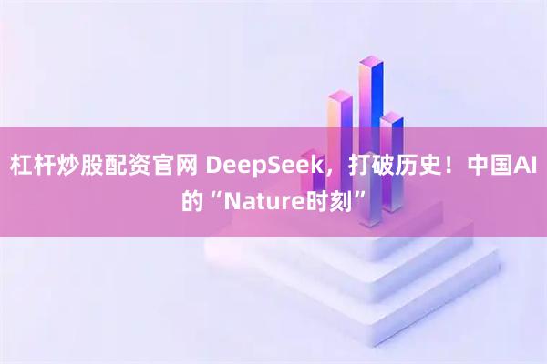杠杆炒股配资官网 DeepSeek，打破历史！中国AI的“Nature时刻”