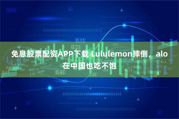 免息股票配资APP下载 Lululemon摔倒，alo在中国也吃不饱