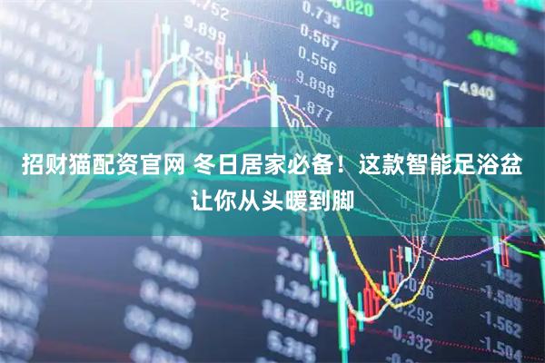 招财猫配资官网 冬日居家必备！这款智能足浴盆让你从头暖到脚