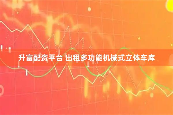 升富配资平台 出租多功能机械式立体车库
