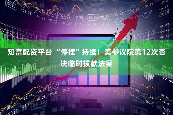 知富配资平台 “停摆”持续！美参议院第12次否决临时拨款法案
