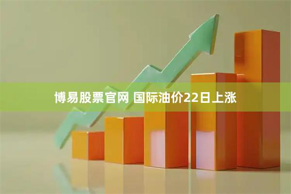 博易股票官网 国际油价22日上涨