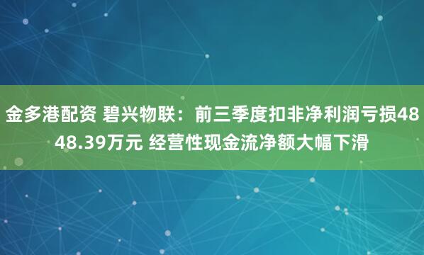 金多港配资 碧兴物联：前三季度扣非净利润亏损4848.39万元 经营性现金流净额大幅下滑